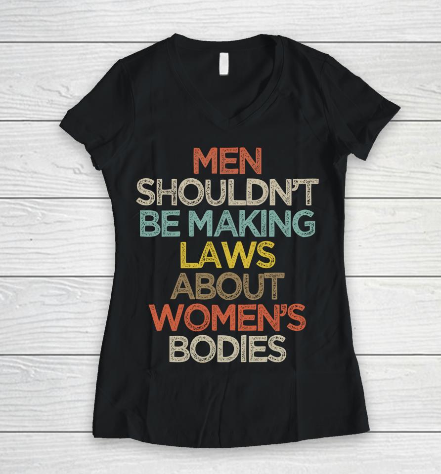 Men Shouldn't Be Making Laws About Women's Bodies Women V-Neck T-Shirt