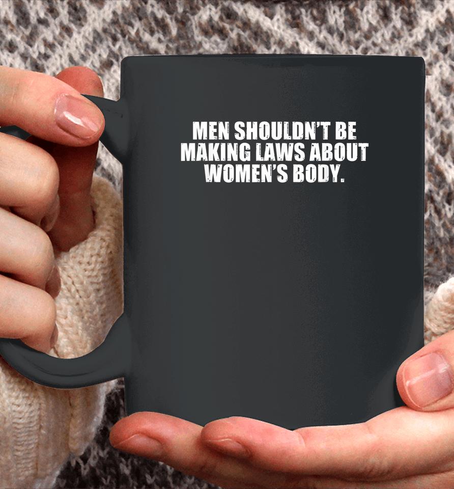 Men Shouldn't Be Making Laws About Women's Body Coffee Mug