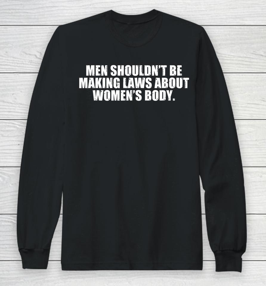 Men Shouldn't Be Making Laws About Women's Body Long Sleeve T-Shirt