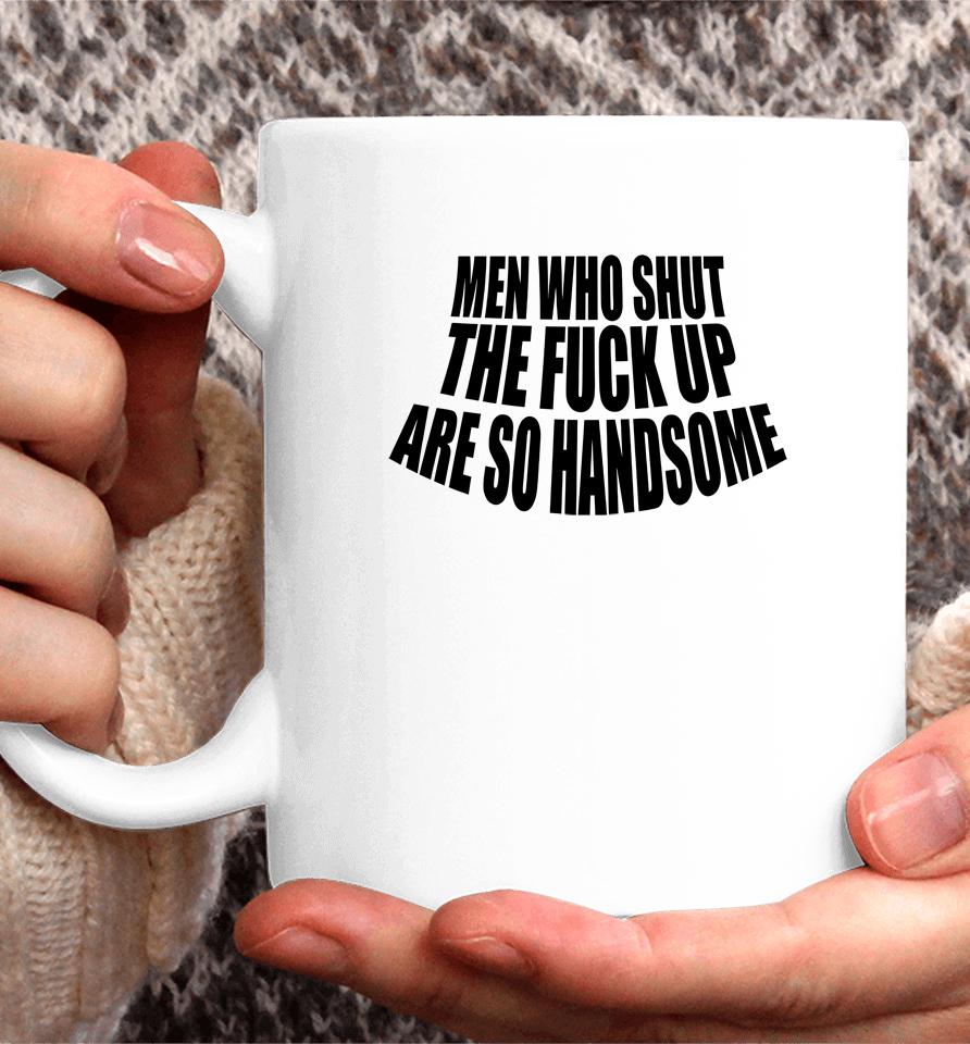 Men Who Shut The Fuck Up Are So Handsome Coffee Mug