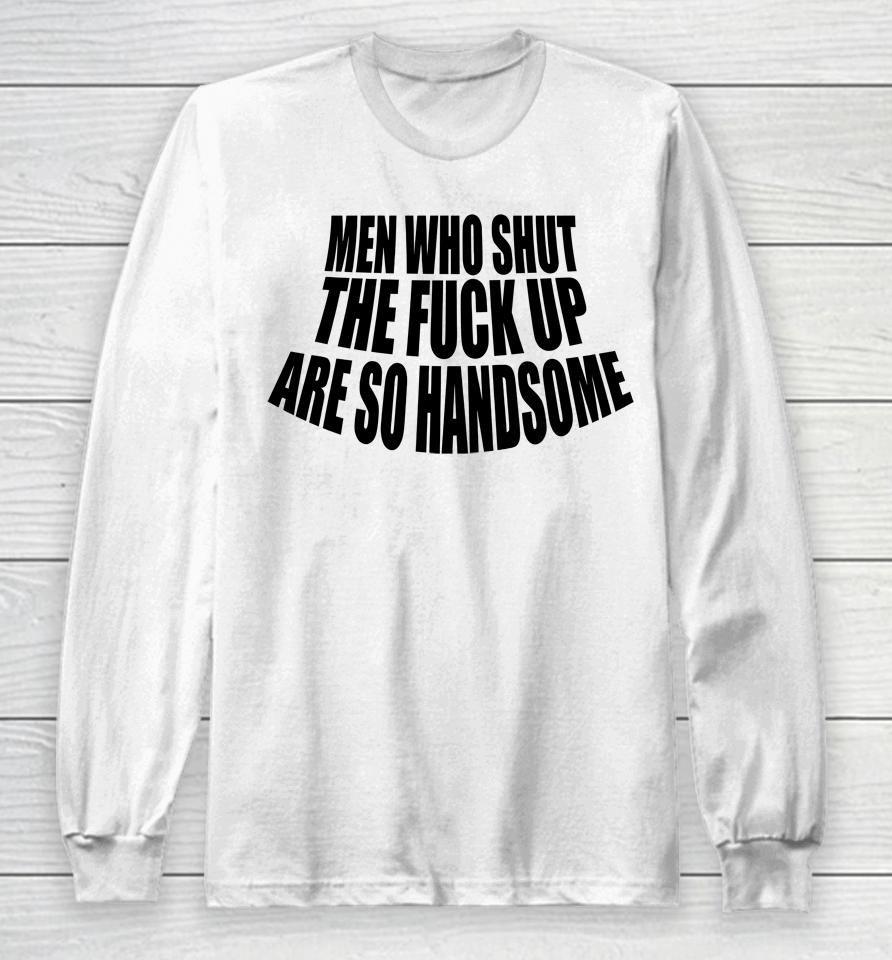 Men Who Shut The Fuck Up Are So Handsome Long Sleeve T-Shirt