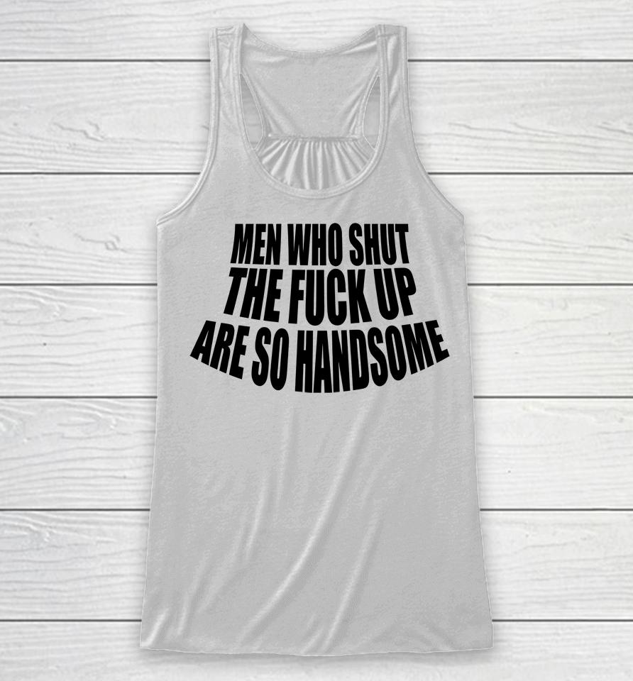Men Who Shut The Fuck Up Are So Handsome Racerback Tank