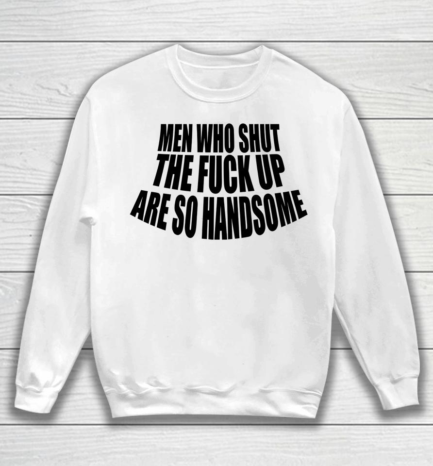 Men Who Shut The Fuck Up Are So Handsome Sweatshirt