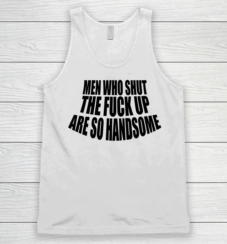 Men Who Shut The Fuck Up Are So Handsome Unisex Tank Top