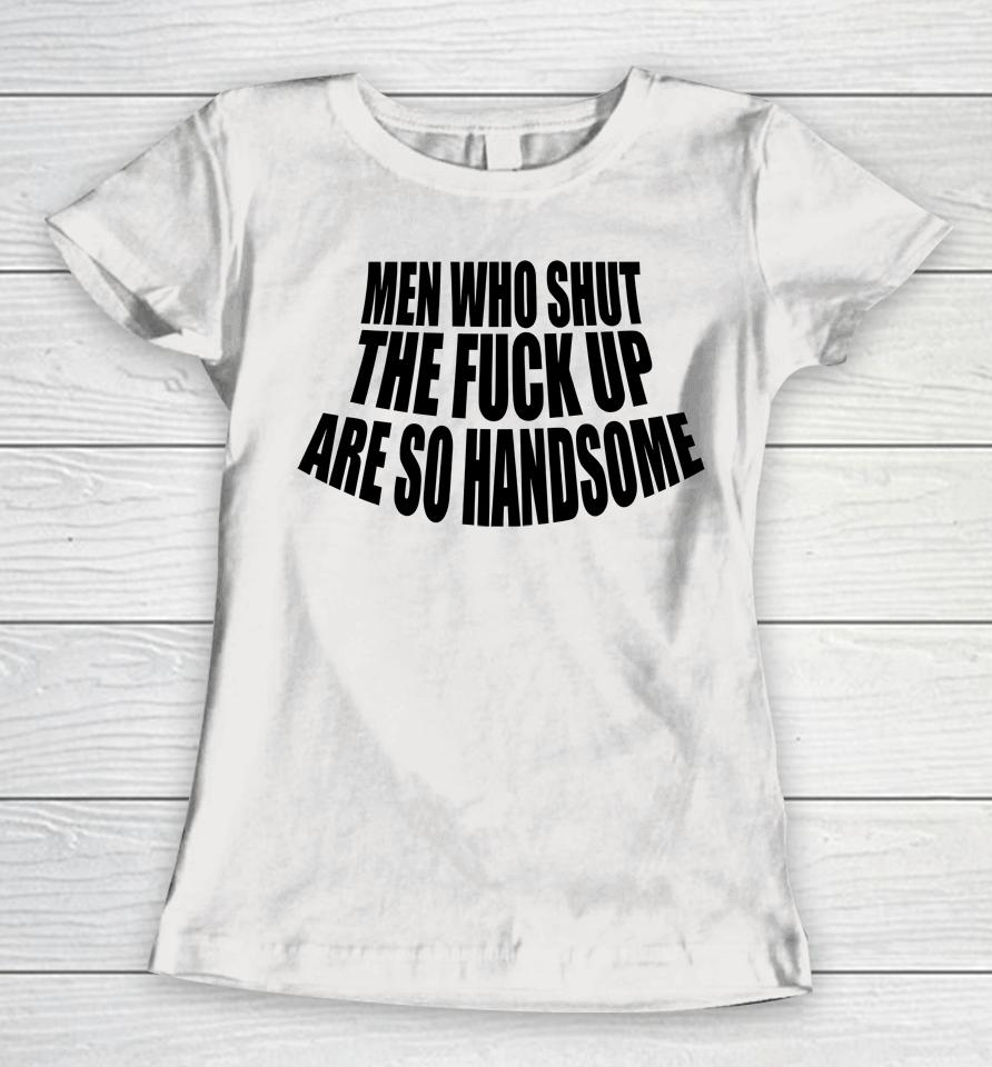 Men Who Shut The Fuck Up Are So Handsome Women T-Shirt