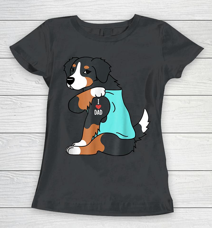 Mens Bernese Mountain Dog I Love Dad Funny Dog Fathers Day Women T-Shirt