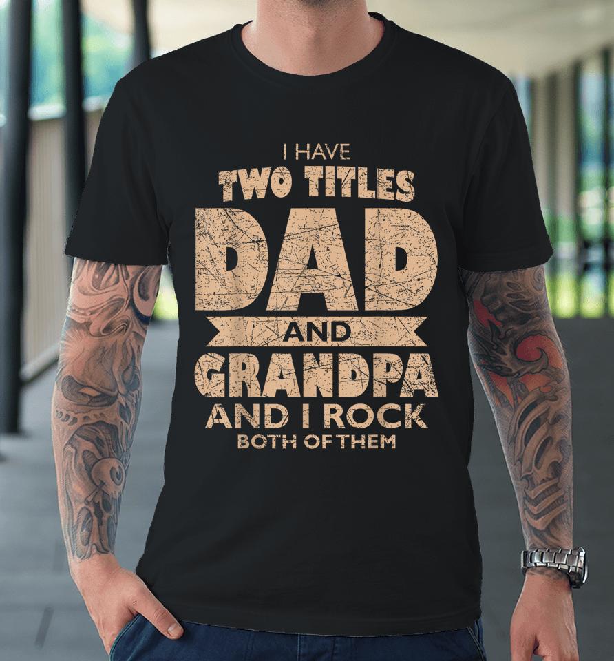 Mens I Have Two Titles Dad And Grandpa Father's Day Best Grandpa Premium T-Shirt