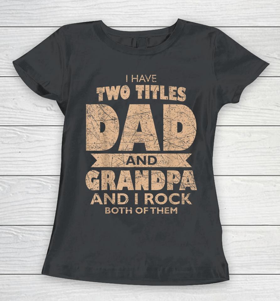 Mens I Have Two Titles Dad And Grandpa Father's Day Best Grandpa Women T-Shirt
