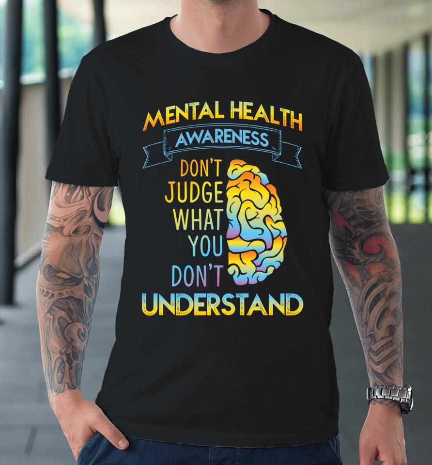 Mental Health Awareness Don't Judge What You Don't Understand Premium T-Shirt