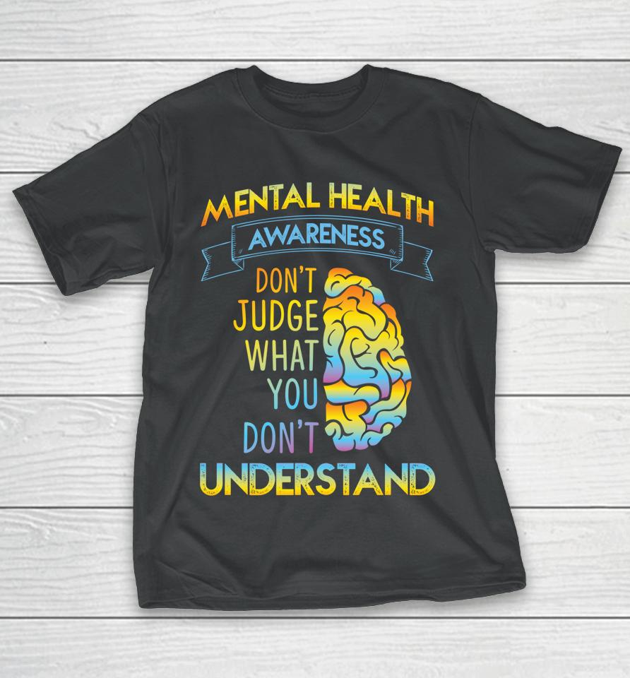 Mental Health Awareness Don't Judge What You Don't Understand T-Shirt