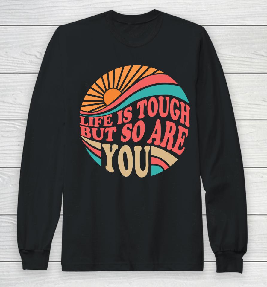 Mental Health Awareness Month Life Is Tough But So Are You Long Sleeve T-Shirt