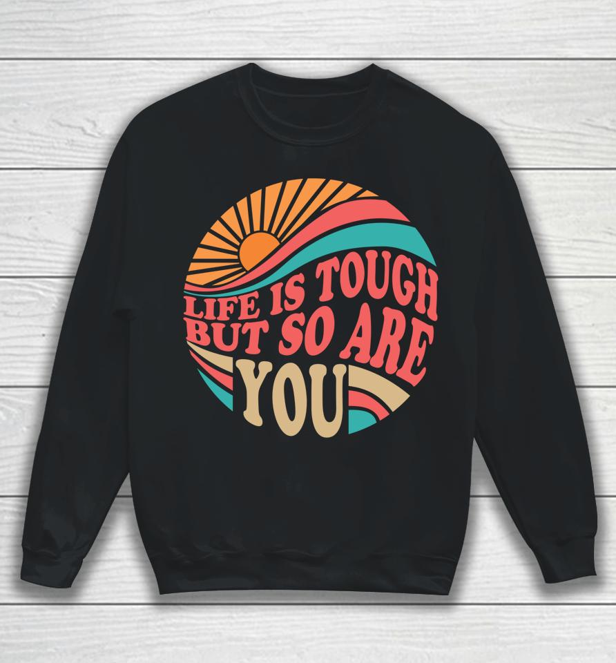 Mental Health Awareness Month Life Is Tough But So Are You Sweatshirt