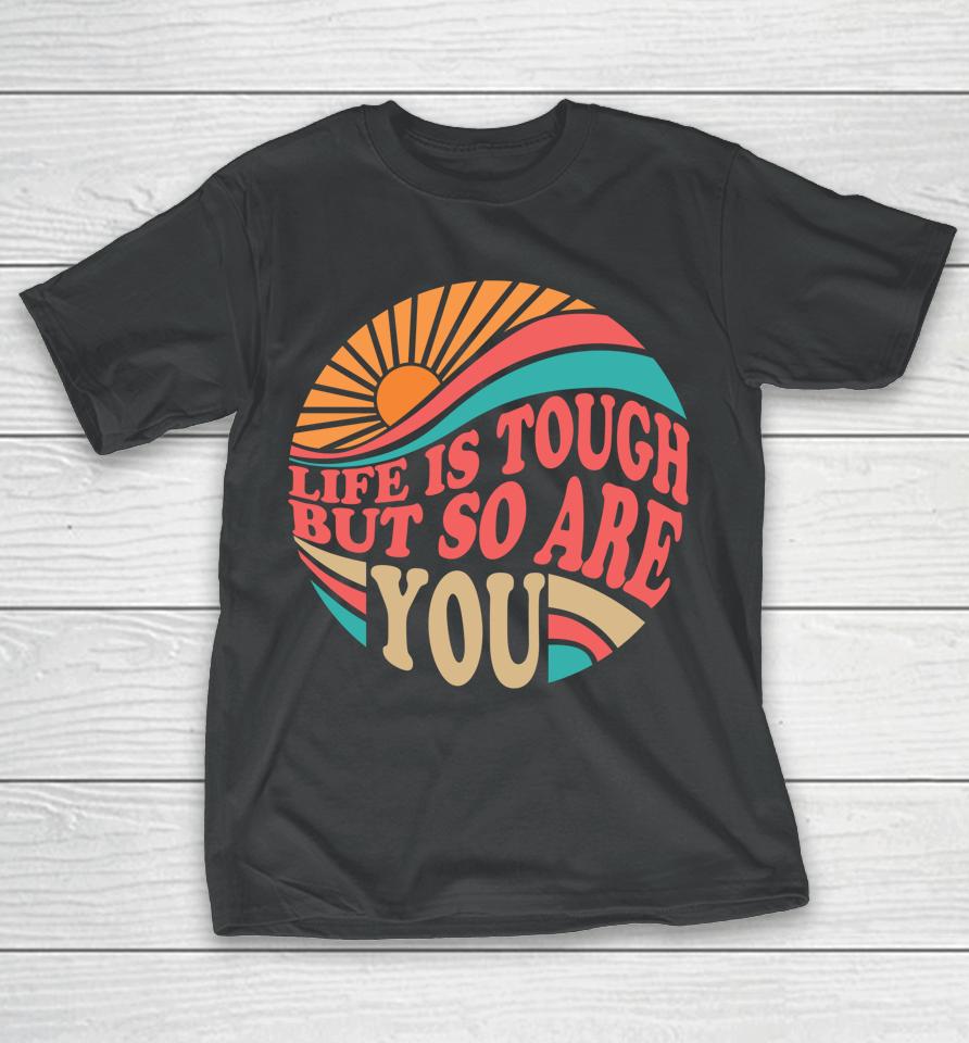 Mental Health Awareness Month Life Is Tough But So Are You T-Shirt