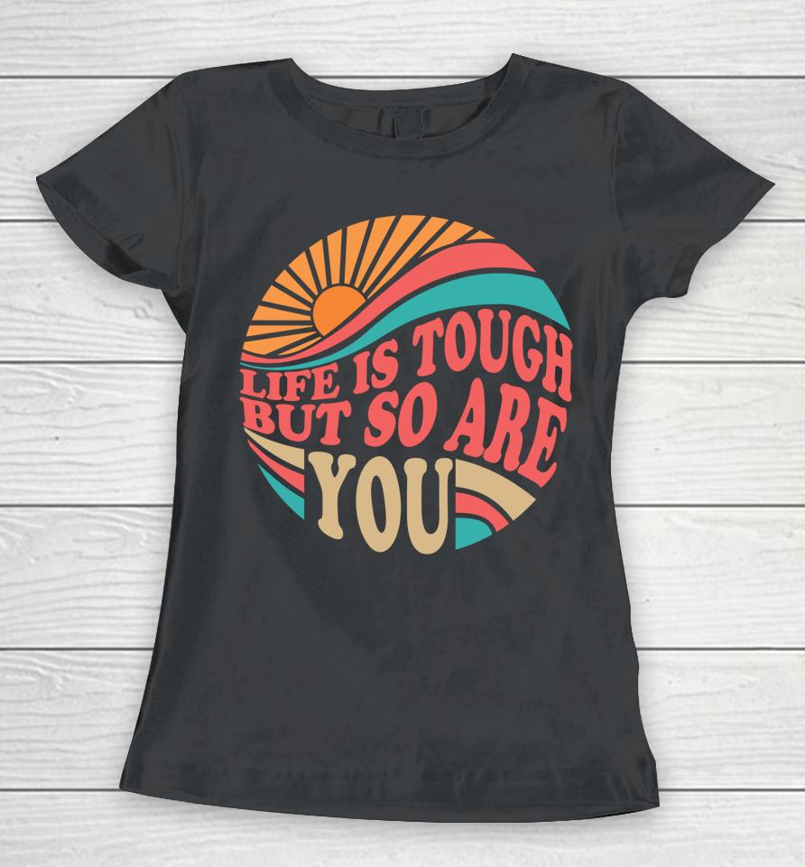 Mental Health Awareness Month Life Is Tough But So Are You Women T-Shirt