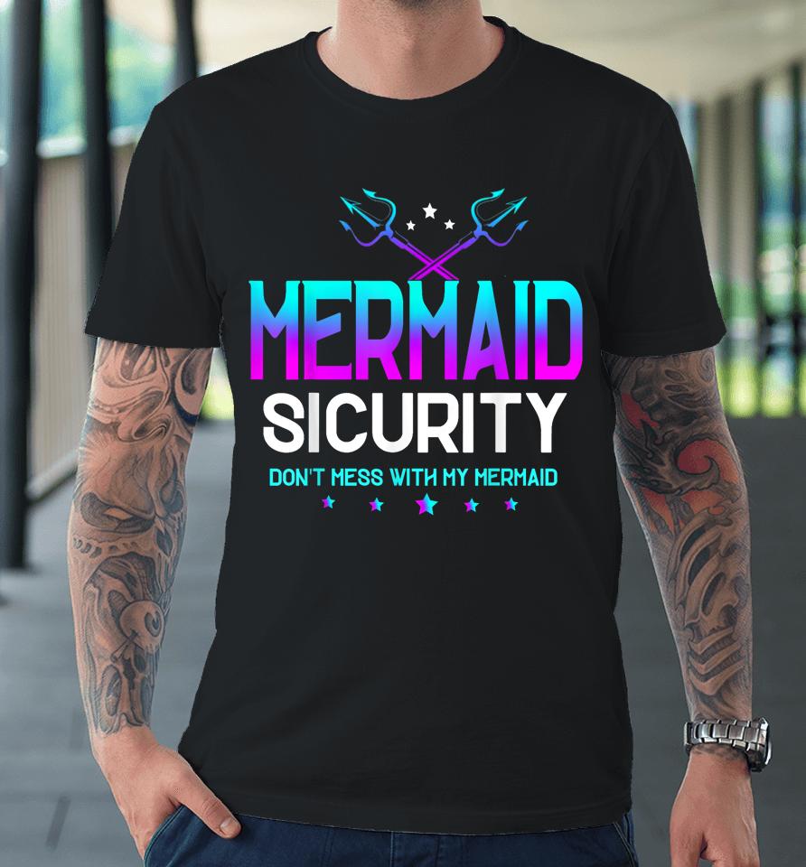 Mermaid Security Don't Mess With My Mermaid Dad Father's Day Premium T-Shirt