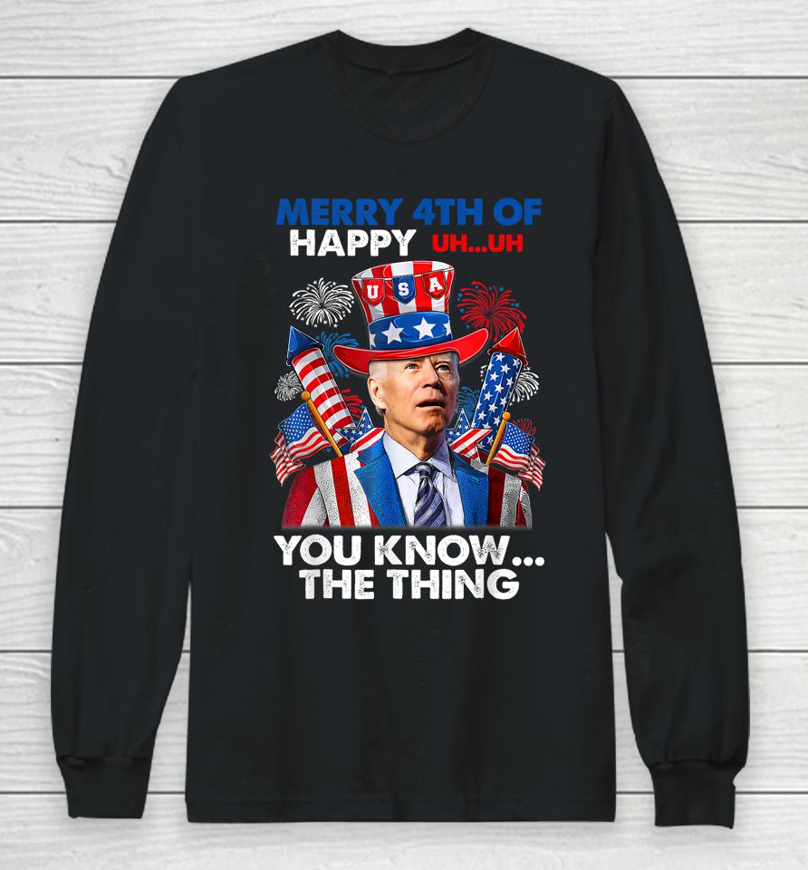 Merry 4Th Of You Know The Thing Funny Joe Biden 4Th Of July Long Sleeve T-Shirt