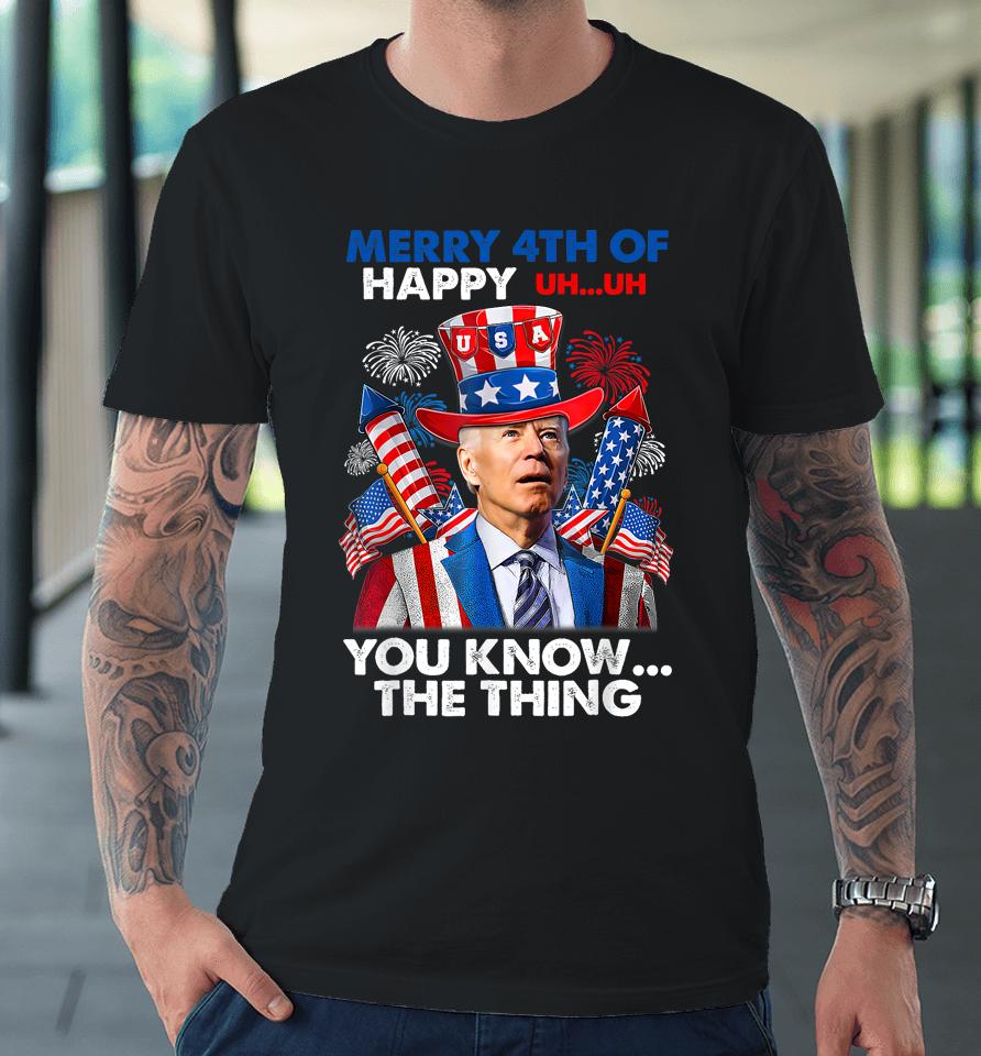 Merry 4Th Of You Know The Thing Funny Joe Biden 4Th Of July Premium T-Shirt