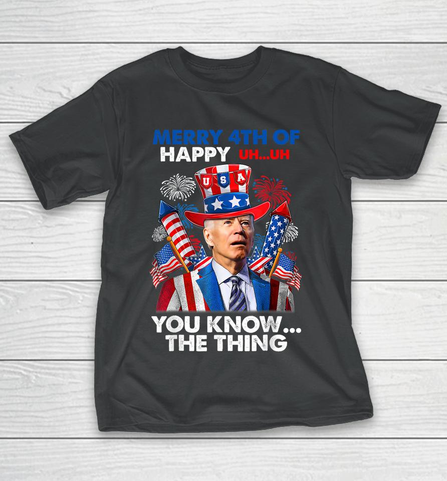 Merry 4Th Of You Know The Thing Funny Joe Biden 4Th Of July T-Shirt