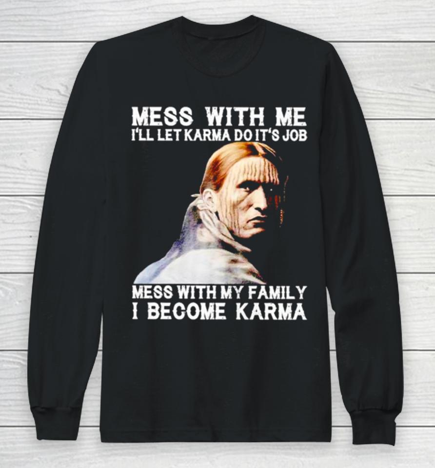 Mess With Me I’ll Let Karma Do It’s Job Mess With My Family I Become Karma Long Sleeve T-Shirt