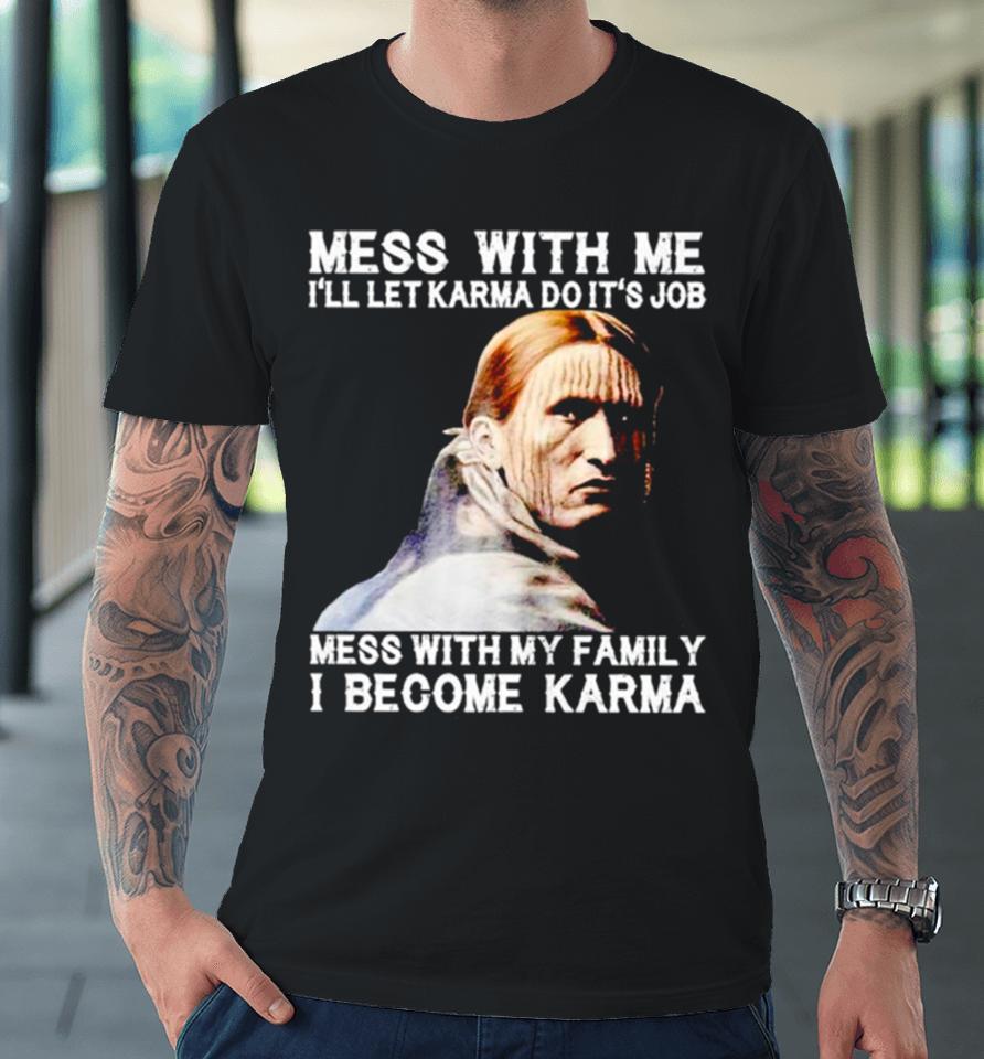 Mess With Me I’ll Let Karma Do It’s Job Mess With My Family I Become Karma Premium T-Shirt