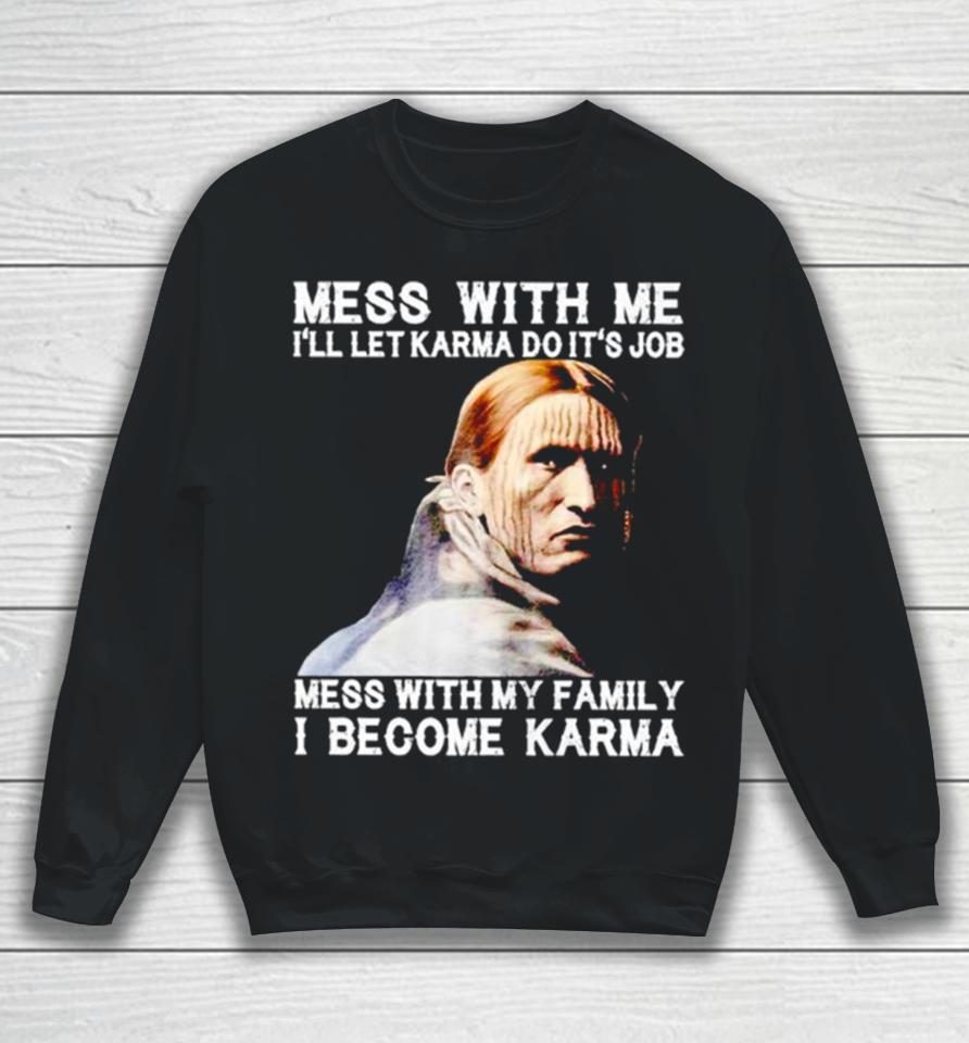 Mess With Me I’ll Let Karma Do It’s Job Mess With My Family I Become Karma Sweatshirt