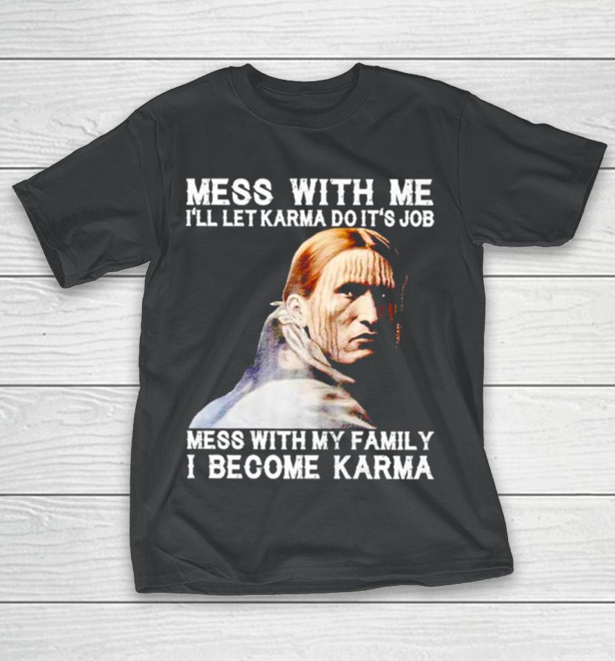 Mess With Me I’ll Let Karma Do It’s Job Mess With My Family I Become Karma T-Shirt