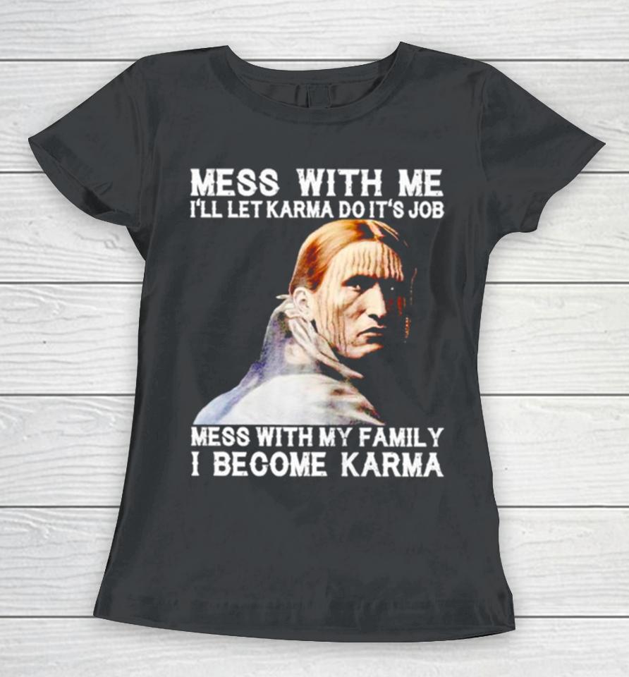 Mess With Me I’ll Let Karma Do It’s Job Mess With My Family I Become Karma Women T-Shirt