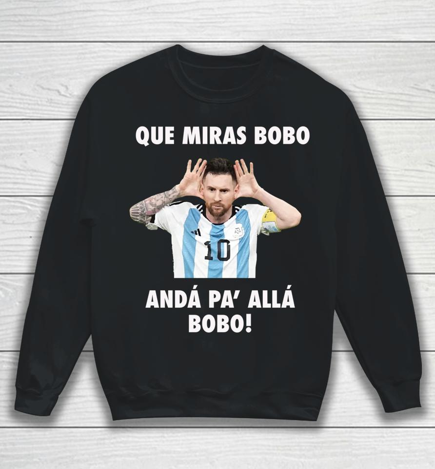 Messi Que Miras Bobo Anda Pa Alla Sweatshirt
