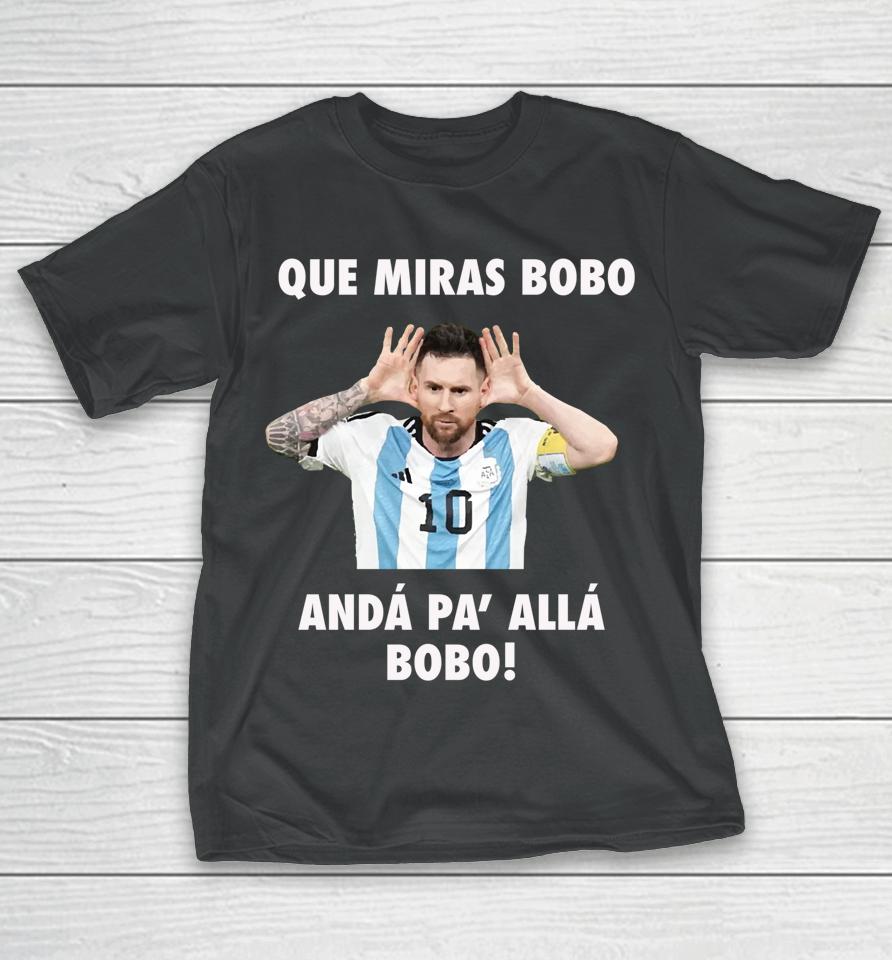Messi Que Miras Bobo Anda Pa Alla T-Shirt