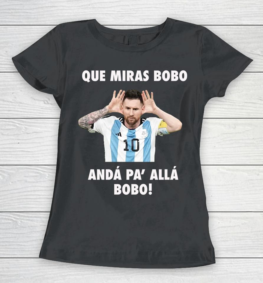 Messi Que Miras Bobo Anda Pa Alla Women T-Shirt