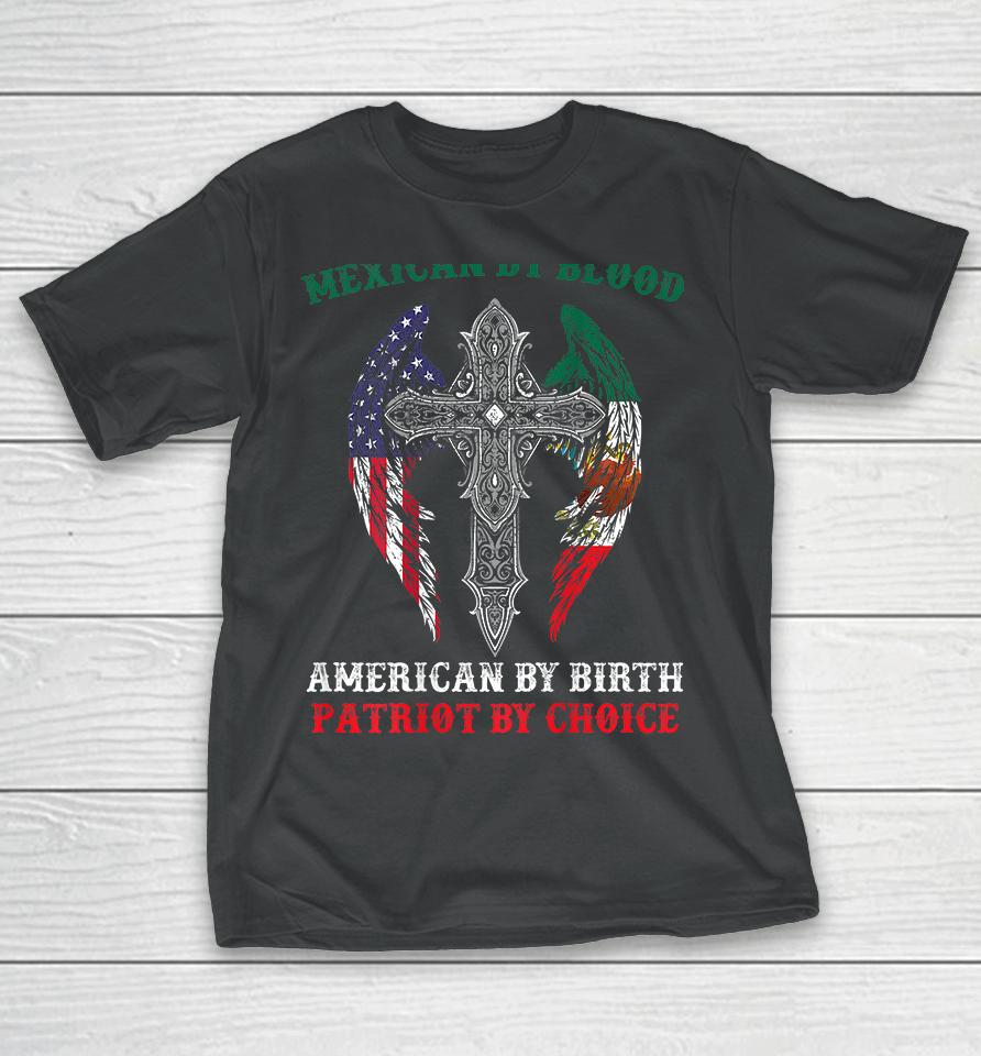 Mexican By Blood American By Birth Patriot By Choice T-Shirt