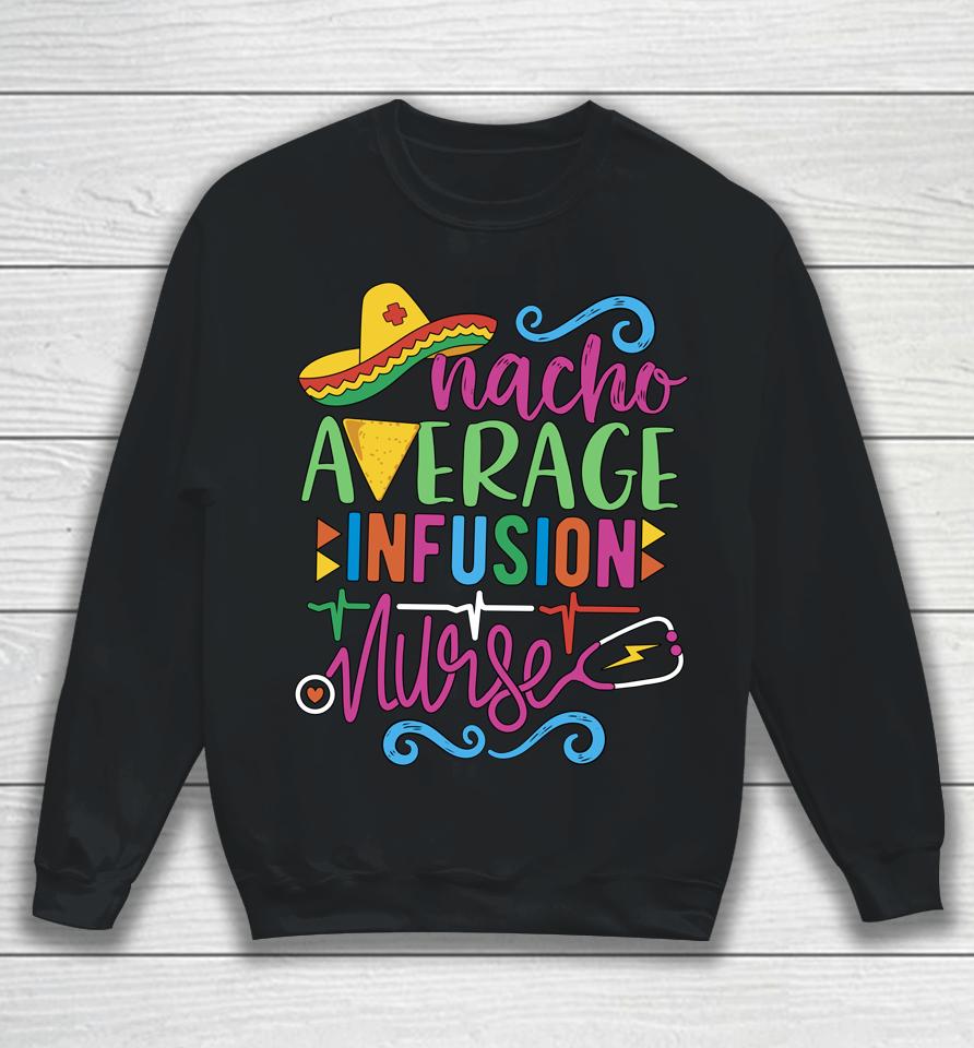 Mexican Fiesta Cinco De Mayo Rn Nacho Average Infusion Nurse Sweatshirt