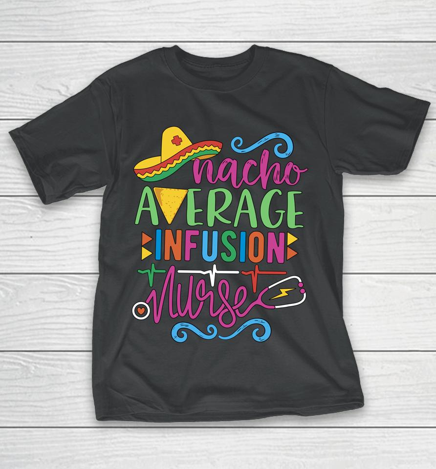 Mexican Fiesta Cinco De Mayo Rn Nacho Average Infusion Nurse T-Shirt