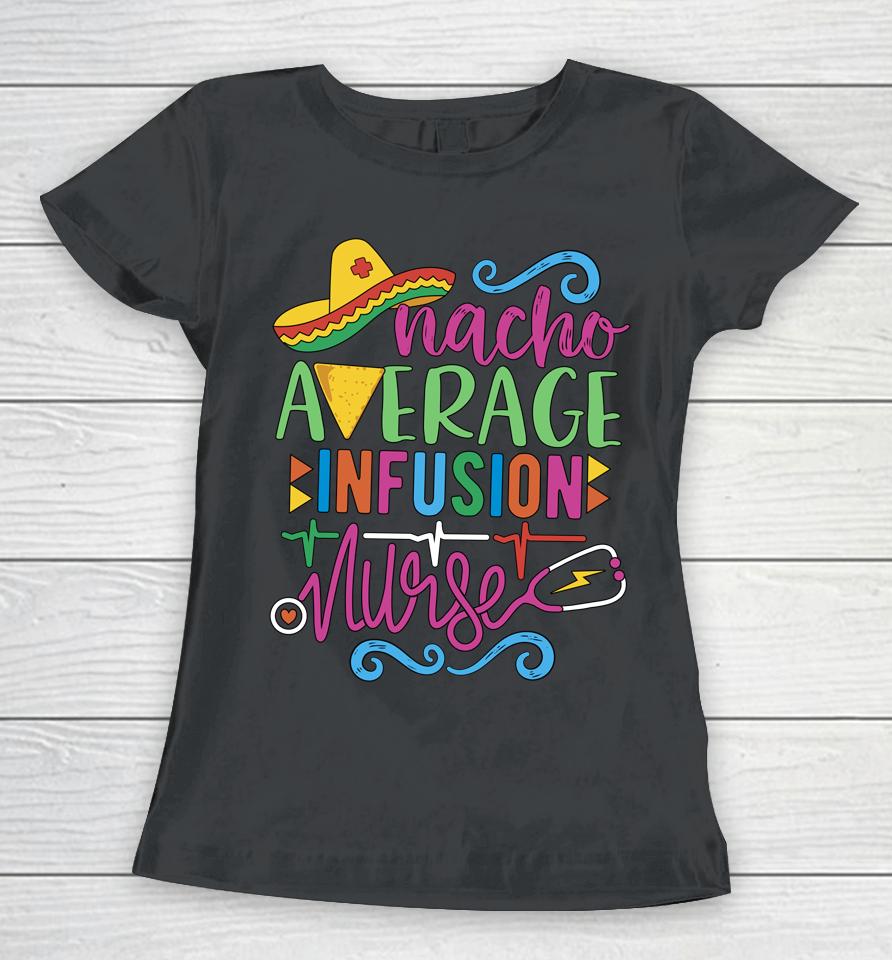 Mexican Fiesta Cinco De Mayo Rn Nacho Average Infusion Nurse Women T-Shirt