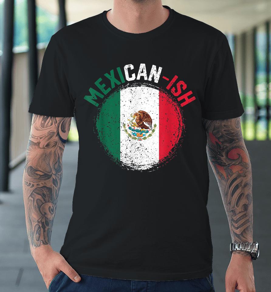 Mexican-Ish Cinco De Mayo Mexicanish Mexico Flag Premium T-Shirt