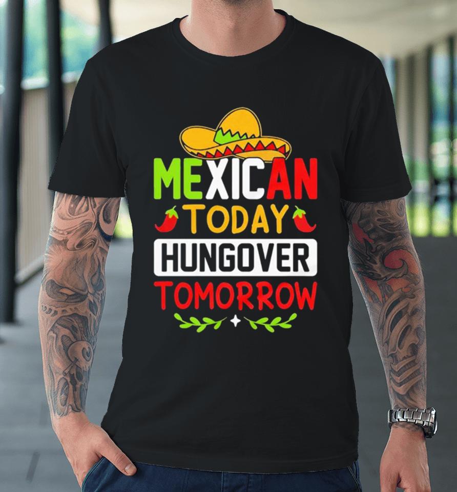 Mexican Today Hungover Tomorrow Funny Cinco De Mayo Premium T-Shirt