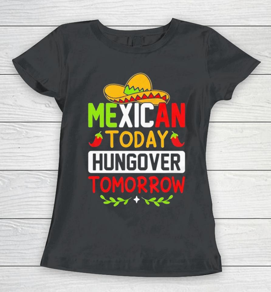 Mexican Today Hungover Tomorrow Funny Cinco De Mayo Women T-Shirt
