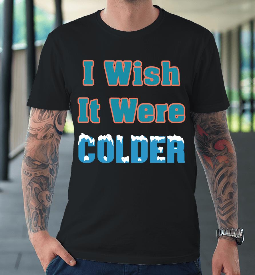 Miami Dolphins 2022 Mike Mcdaniel I Wish It Were Colder Premium T-Shirt