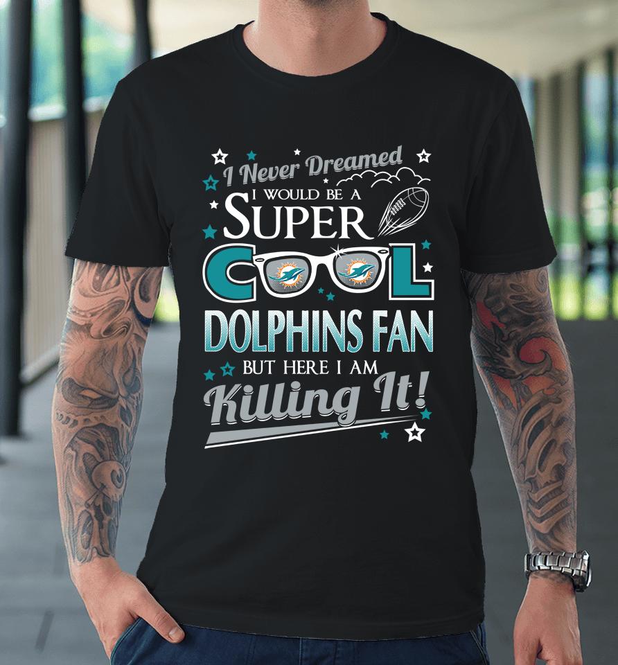 Miami Dolphins Nfl Football I Never Dreamed I Would Be Super Cool Fan Premium T-Shirt