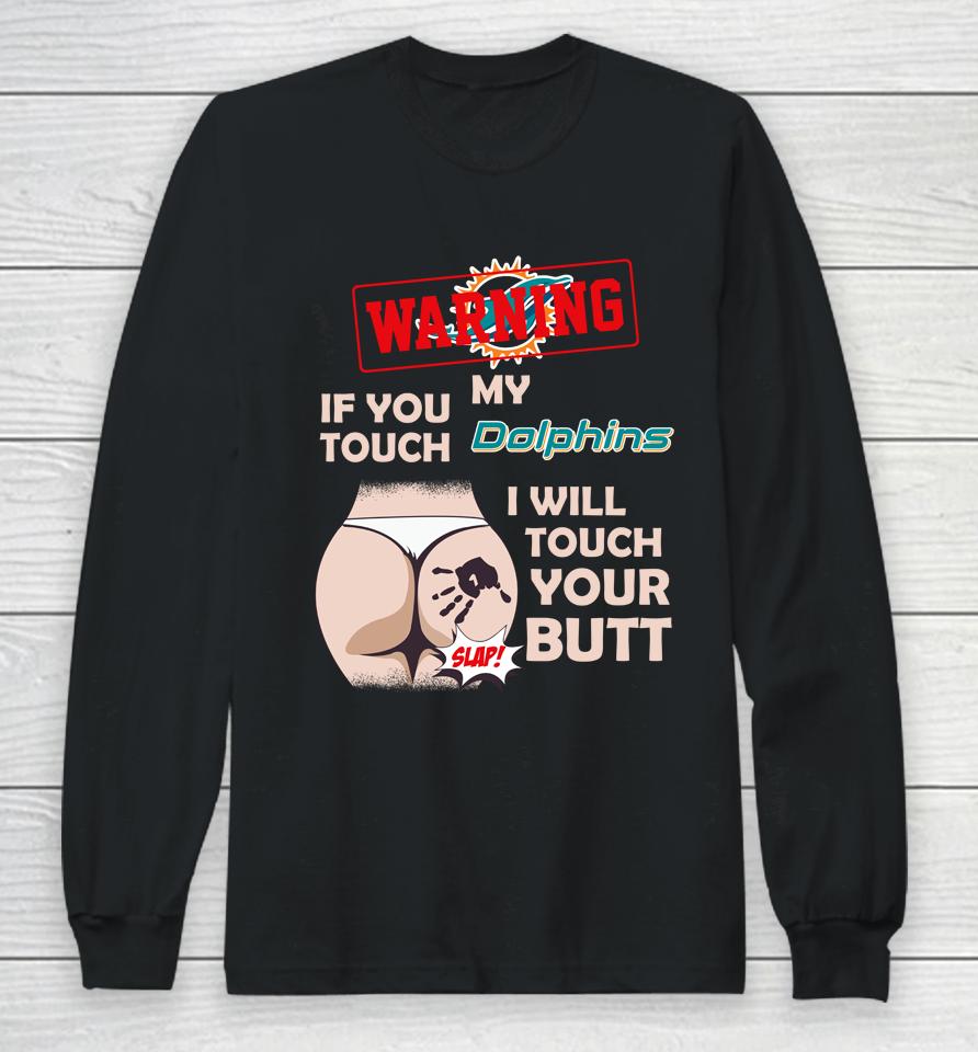 Miami Dolphins Nfl Football Warning If You Touch My Team I Will Touch My Butt Long Sleeve T-Shirt