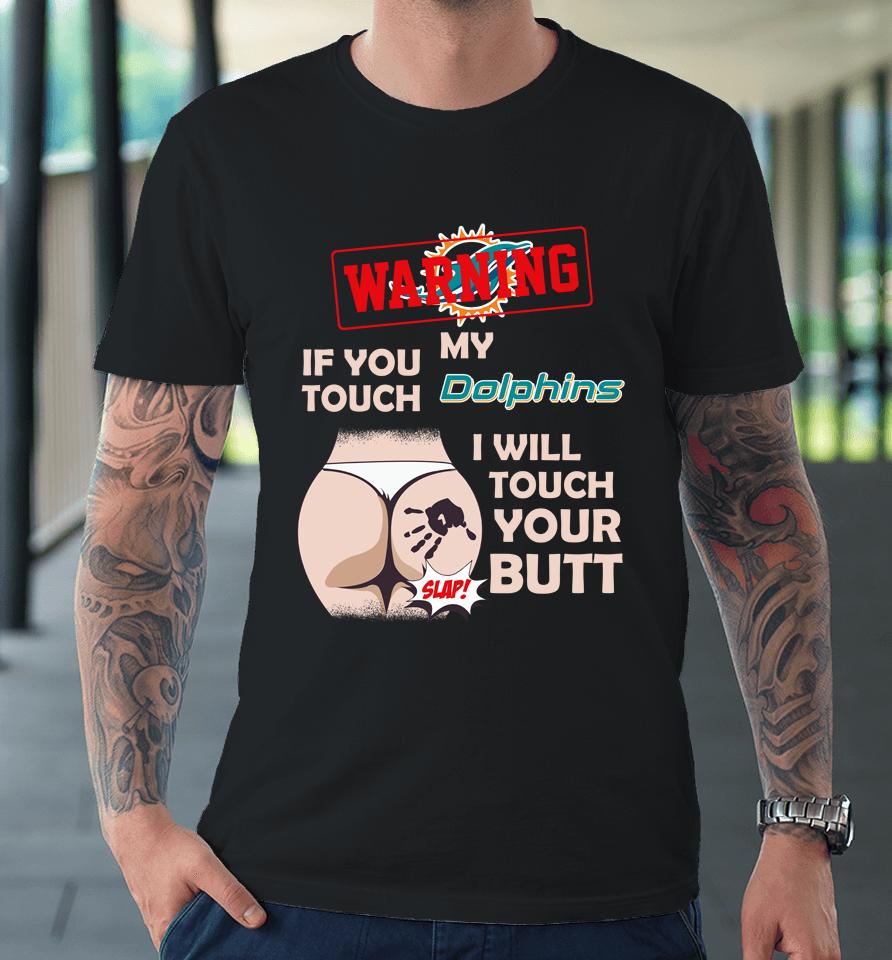 Miami Dolphins Nfl Football Warning If You Touch My Team I Will Touch My Butt Premium T-Shirt