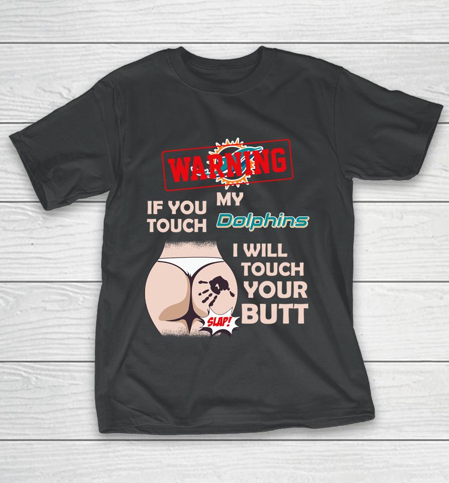 Miami Dolphins Nfl Football Warning If You Touch My Team I Will Touch My Butt T-Shirt