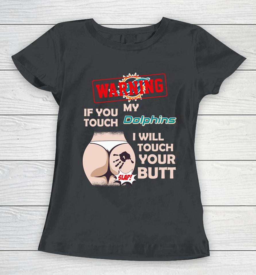 Miami Dolphins Nfl Football Warning If You Touch My Team I Will Touch My Butt Women T-Shirt