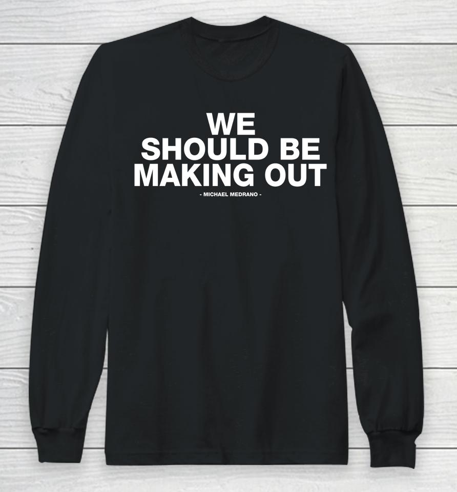 Michael Medrano Store We Should Be Making Out Michael Medrano Long Sleeve T-Shirt