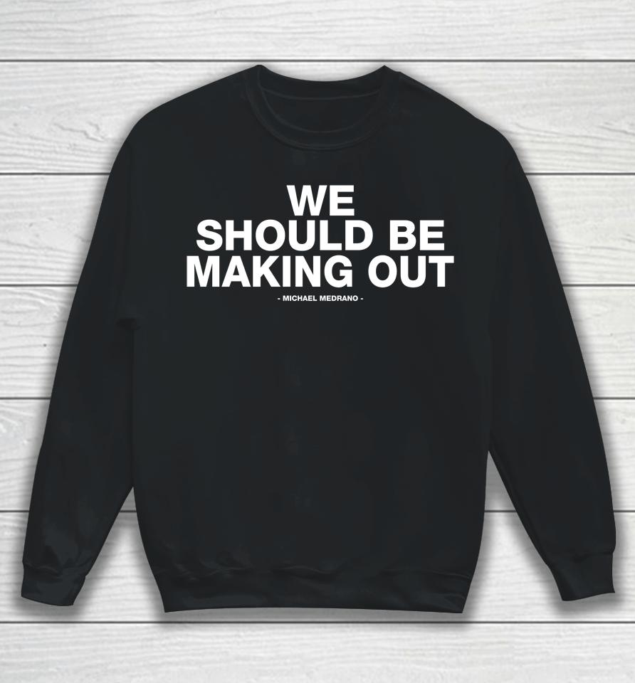 Michael Medrano Store We Should Be Making Out Michael Medrano Sweatshirt