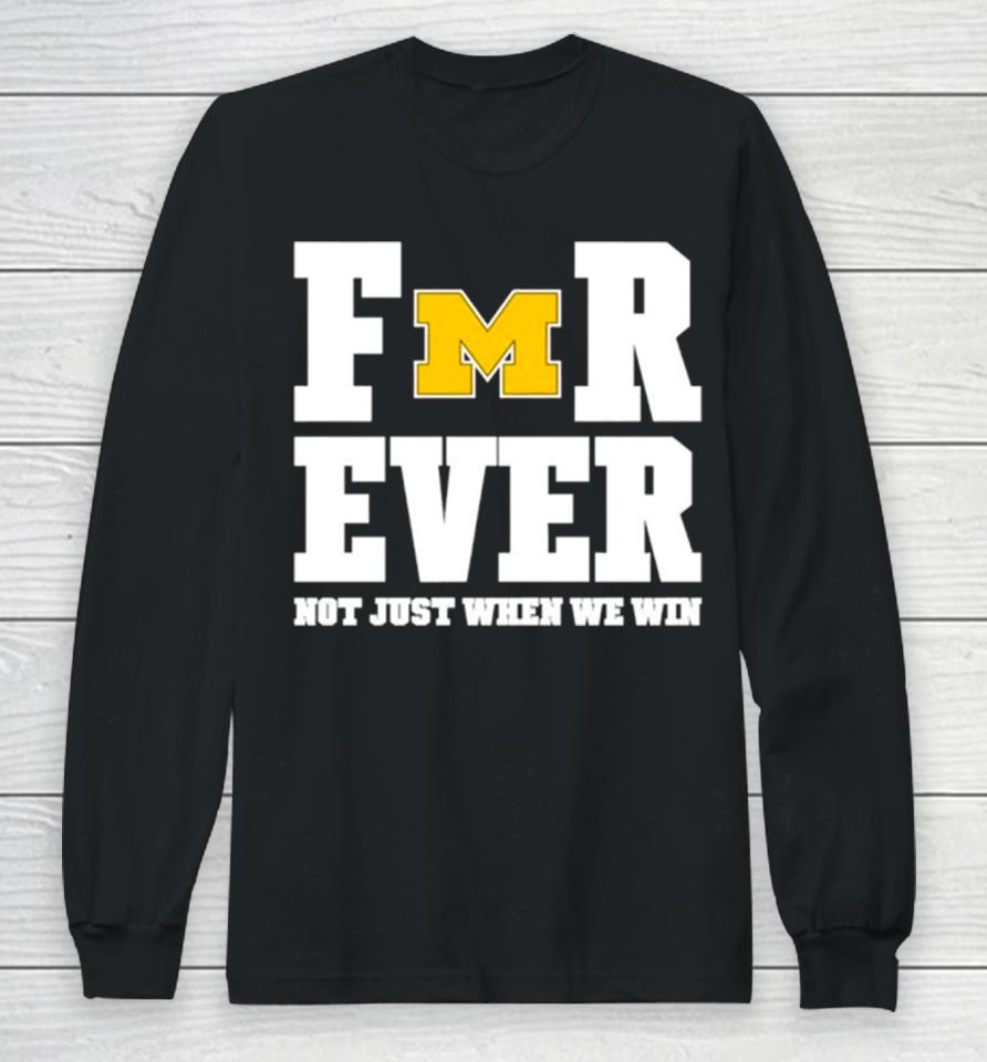 Michigan Football Forever Not Just When We Win Long Sleeve T-Shirt