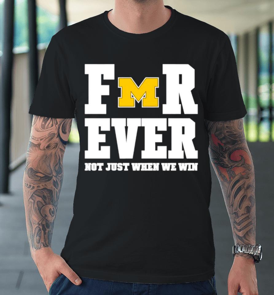 Michigan Football Forever Not Just When We Win Premium T-Shirt