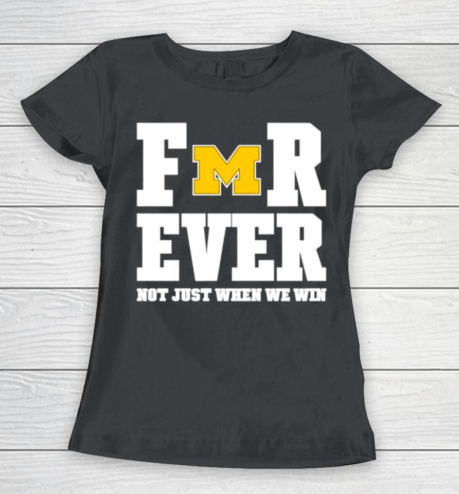 Michigan Football Forever Not Just When We Win Women T-Shirt