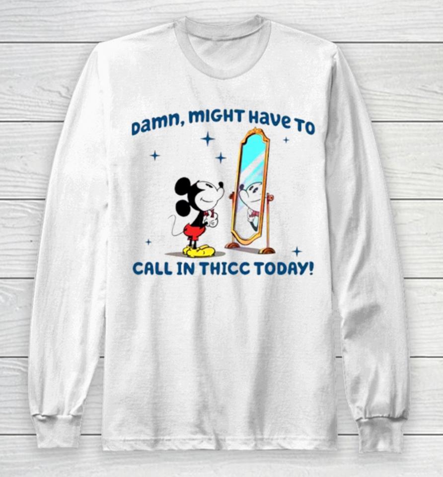 Mickey Mouse Might Have To Call In Thicc Today Long Sleeve T-Shirt