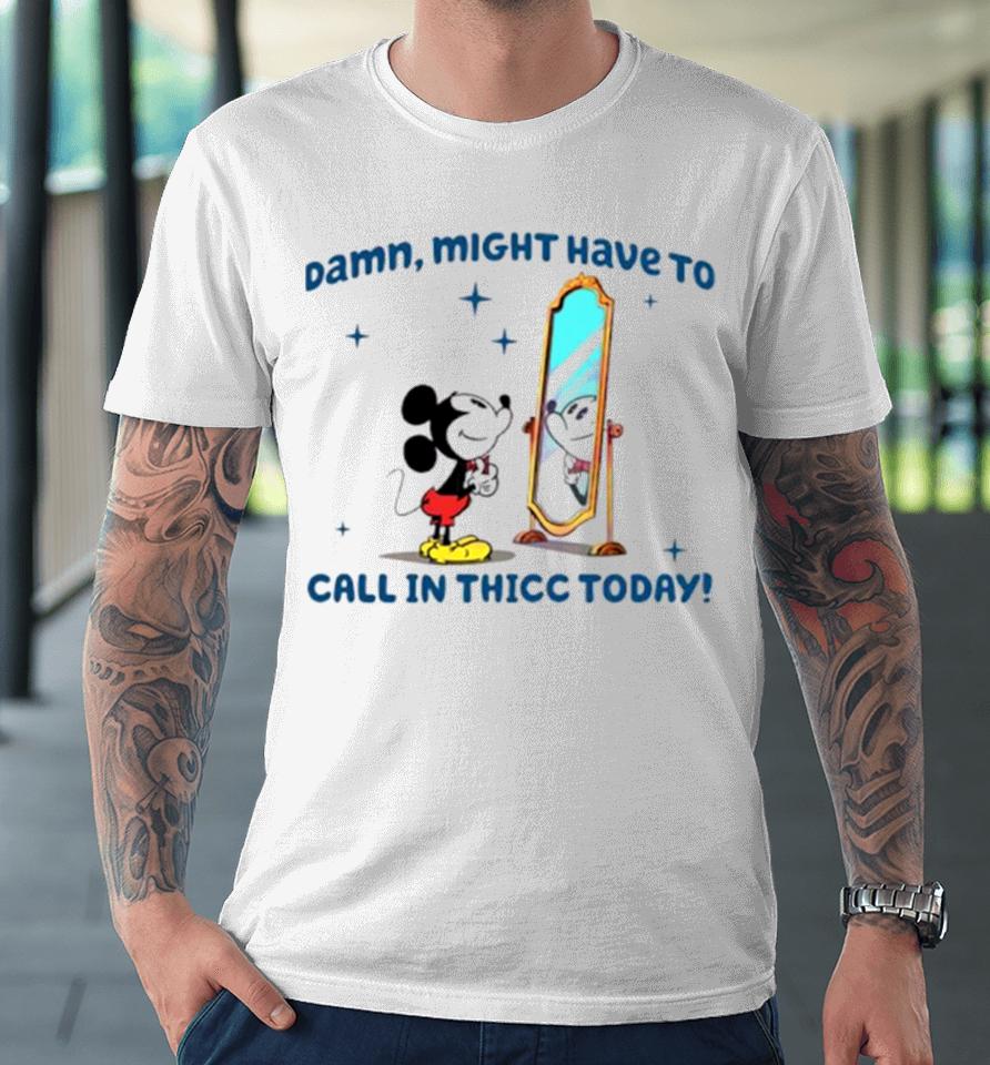 Mickey Mouse Might Have To Call In Thicc Today Premium T-Shirt